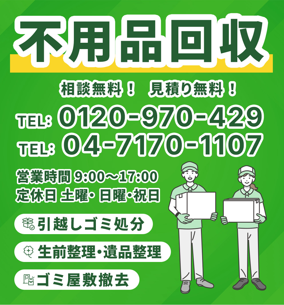不用品回収 相談無料! 見積り無料! TEL: 0120-970-429 TEL: 04-7170-1107 引越しゴミ処分 生前整理・遺品整理 ゴミ屋敷撤去