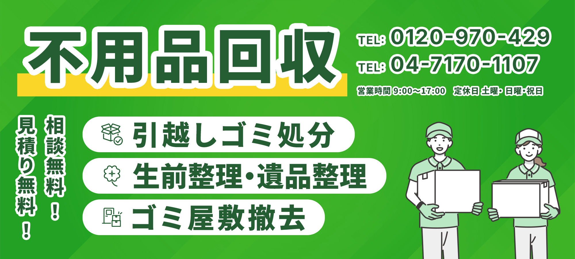 不用品回収 相談無料1 見積り無料! TEL: 0120-970-429 TEL: 04-7170-1107 引越しゴミ処分 生前整理・遺品整理 ゴミ屋敷撤去